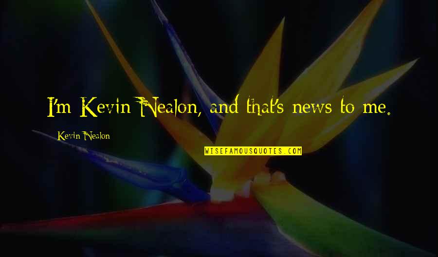 Kevin Nealon Quotes By Kevin Nealon: I'm Kevin Nealon, and that's news to me.