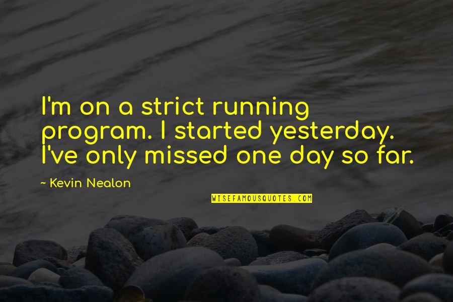 Kevin Nealon Quotes By Kevin Nealon: I'm on a strict running program. I started Kevin Nealon Quotes By Kevin Nealon: I'm on a strict running program. I started