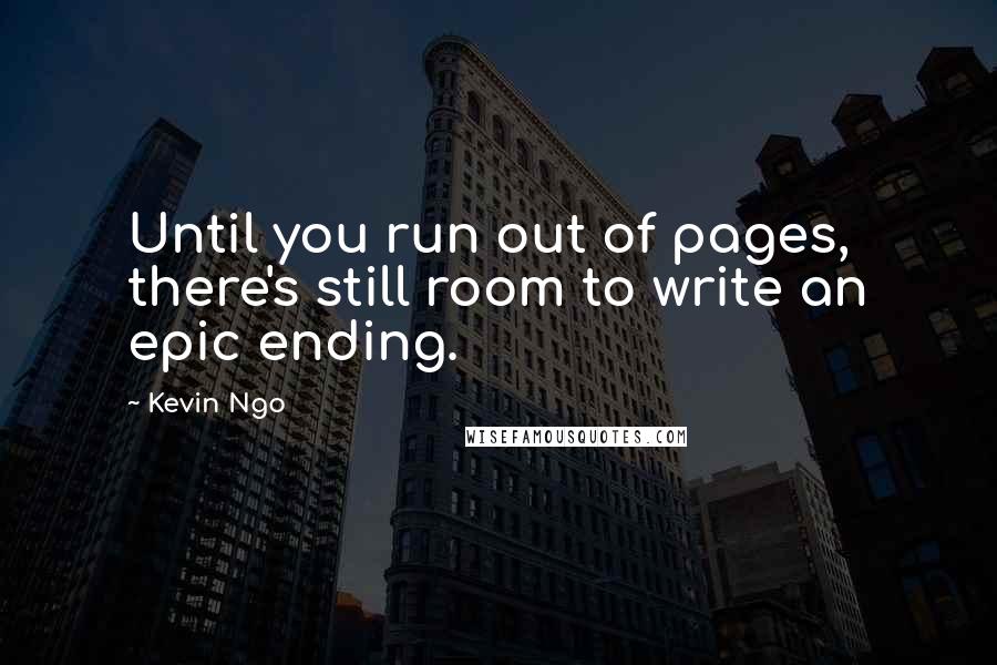 Kevin Ngo quotes: Until you run out of pages, there's still room to write an epic ending.