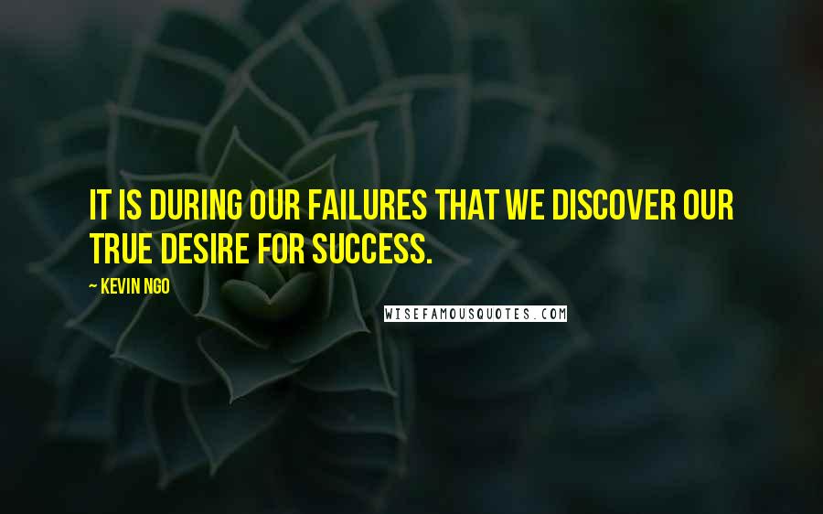 Kevin Ngo quotes: It is during our failures that we discover our true desire for success.