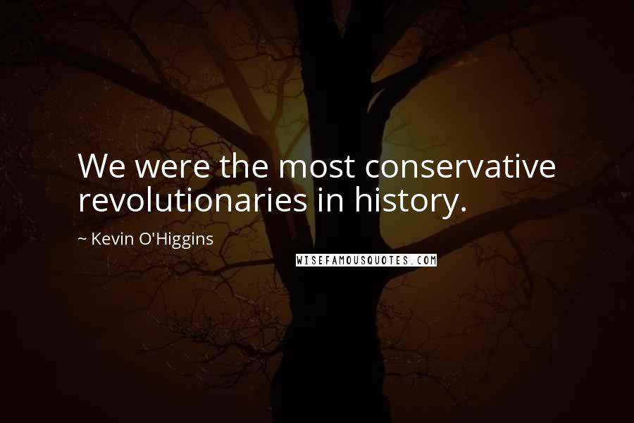 Kevin O'Higgins quotes: We were the most conservative revolutionaries in history.