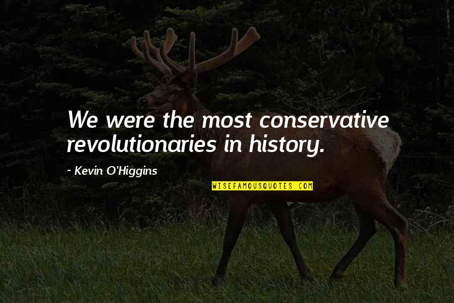 Kevin O'higgins Quotes By Kevin O'Higgins: We were the most conservative revolutionaries in history.