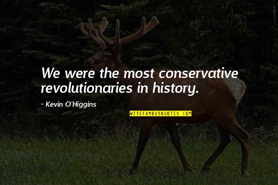 Kevin O'higgins Quotes By Kevin O'Higgins: We were the most conservative revolutionaries in history. Kevin O'higgins Quotes By Kevin O'Higgins: We were the most conservative revolutionaries in history.