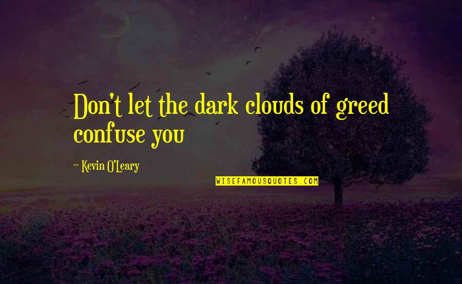 Kevin O'higgins Quotes By Kevin O'Leary: Don't let the dark clouds of greed confuse Kevin O'higgins Quotes By Kevin O'Leary: Don't let the dark clouds of greed confuse