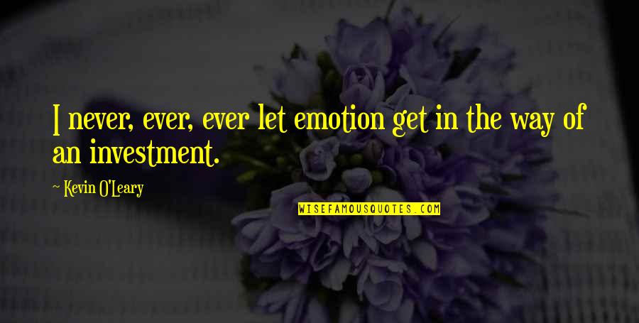 Kevin O'higgins Quotes By Kevin O'Leary: I never, ever, ever let emotion get in Kevin O'higgins Quotes By Kevin O'Leary: I never, ever, ever let emotion get in