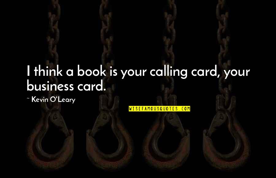Kevin O'higgins Quotes By Kevin O'Leary: I think a book is your calling card, Kevin O'higgins Quotes By Kevin O'Leary: I think a book is your calling card,