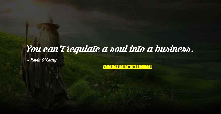 Kevin O'higgins Quotes By Kevin O'Leary: You can't regulate a soul into a business. Kevin O'higgins Quotes By Kevin O'Leary: You can't regulate a soul into a business.