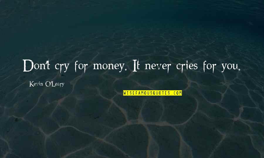 Kevin O'higgins Quotes By Kevin O'Leary: Don't cry for money. It never cries for Kevin O'higgins Quotes By Kevin O'Leary: Don't cry for money. It never cries for