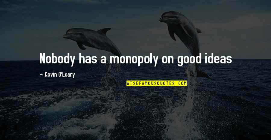 Kevin O'higgins Quotes By Kevin O'Leary: Nobody has a monopoly on good ideas Kevin O'higgins Quotes By Kevin O'Leary: Nobody has a monopoly on good ideas
