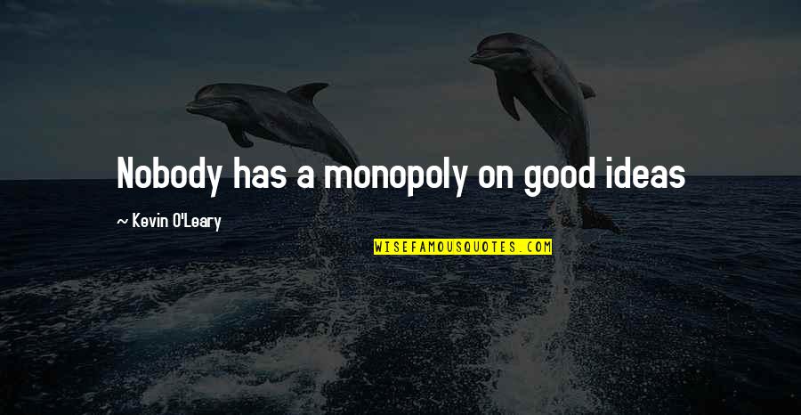 Kevin O'higgins Quotes By Kevin O'Leary: Nobody has a monopoly on good ideas