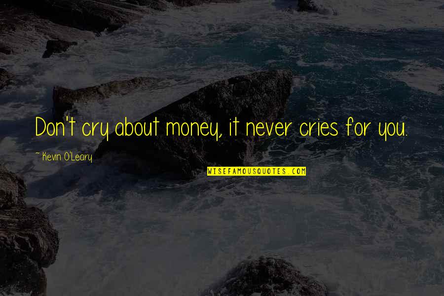Kevin O'higgins Quotes By Kevin O'Leary: Don't cry about money, it never cries for Kevin O'higgins Quotes By Kevin O'Leary: Don't cry about money, it never cries for