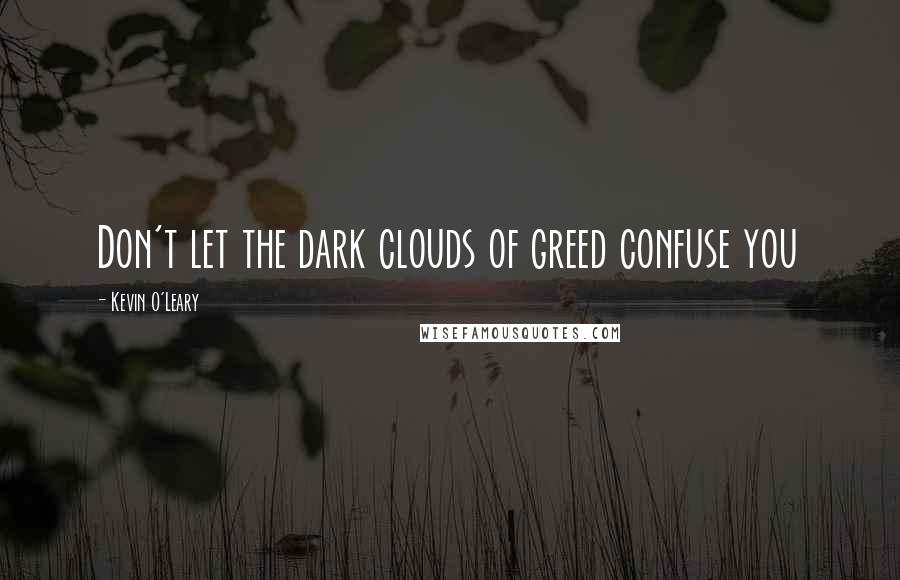 Kevin O'Leary quotes: Don't let the dark clouds of greed confuse you