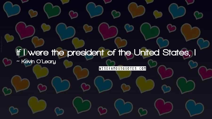 Kevin O'Leary quotes: If I were the president of the United States, I would make unions illegal. They no longer serve a functional purpose in democracy, in my view.