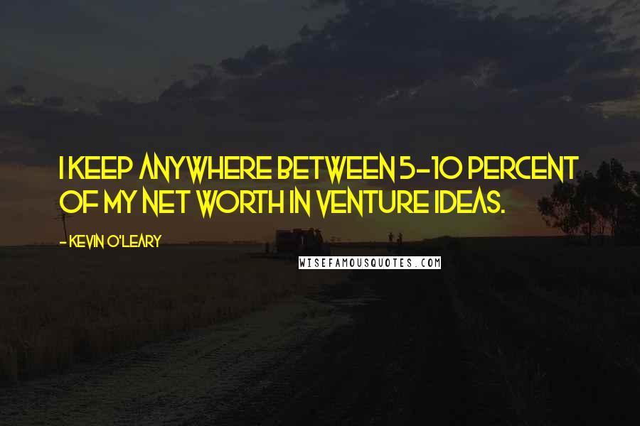 Kevin O'Leary quotes: I keep anywhere between 5-10 percent of my net worth in venture ideas.