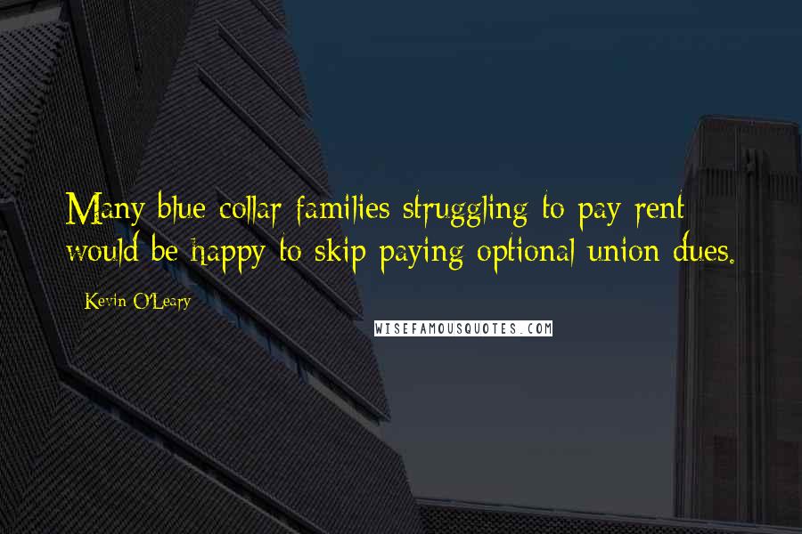 Kevin O'Leary quotes: Many blue-collar families struggling to pay rent would be happy to skip paying optional union dues.