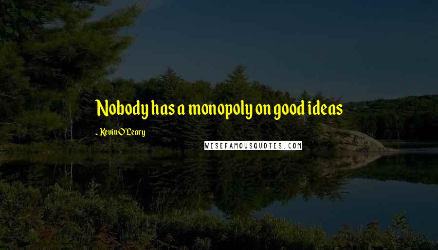 Kevin O'Leary quotes: Nobody has a monopoly on good ideas