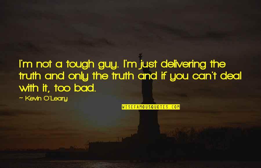 Kevin O'leary Quotes By Kevin O'Leary: I'm not a tough guy. I'm just delivering