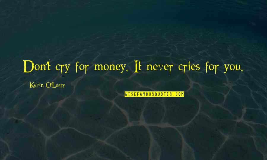 Kevin O'leary Quotes By Kevin O'Leary: Don't cry for money. It never cries for