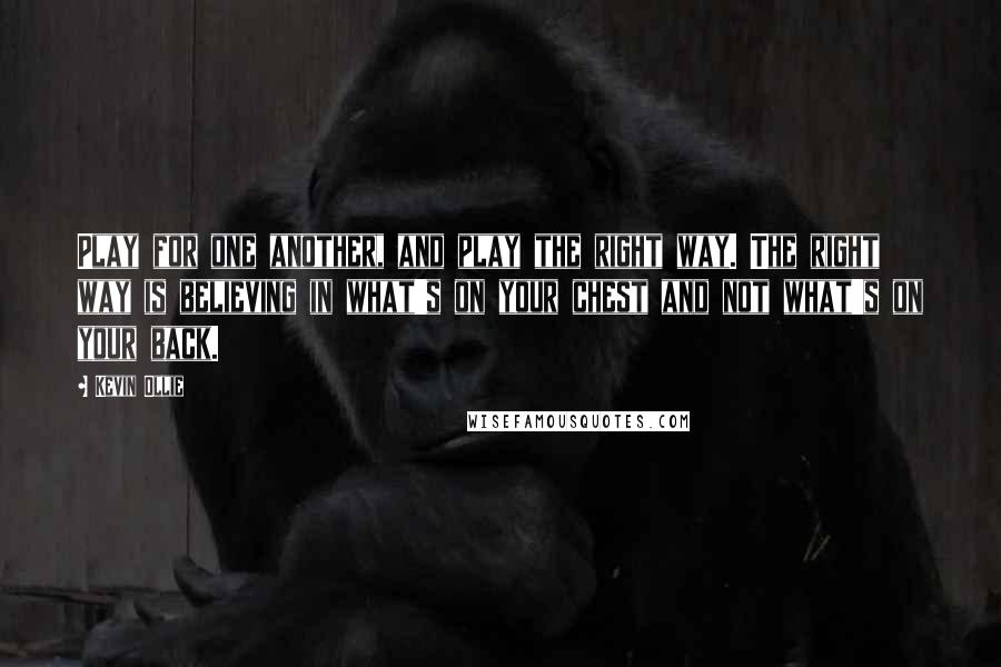 Kevin Ollie quotes: Play for one another, and play the right way. The right way is believing in what's on your chest and not what's on your back.