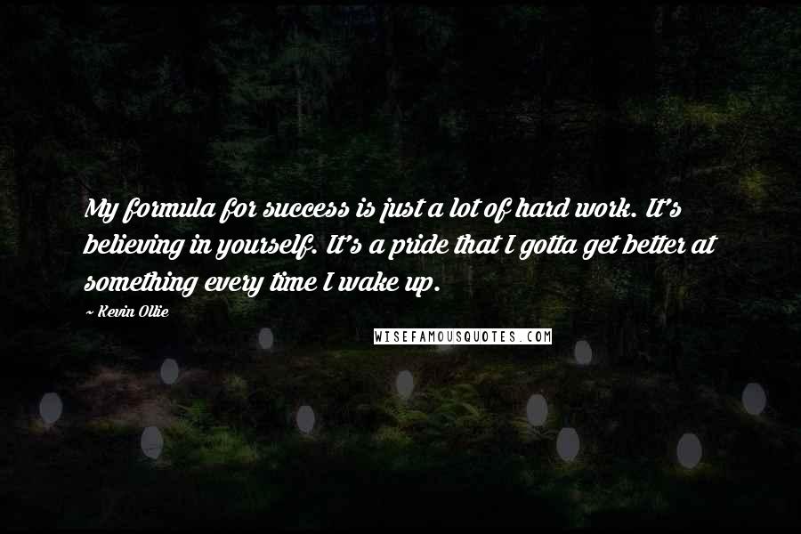 Kevin Ollie quotes: My formula for success is just a lot of hard work. It's believing in yourself. It's a pride that I gotta get better at something every time I wake up.