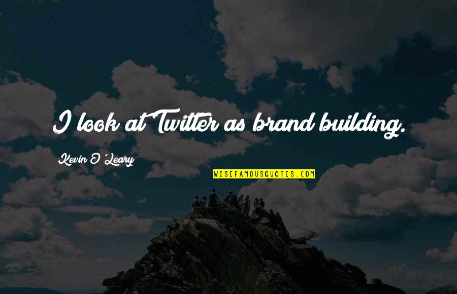 Kevin O'shea Quotes By Kevin O'Leary: I look at Twitter as brand building.