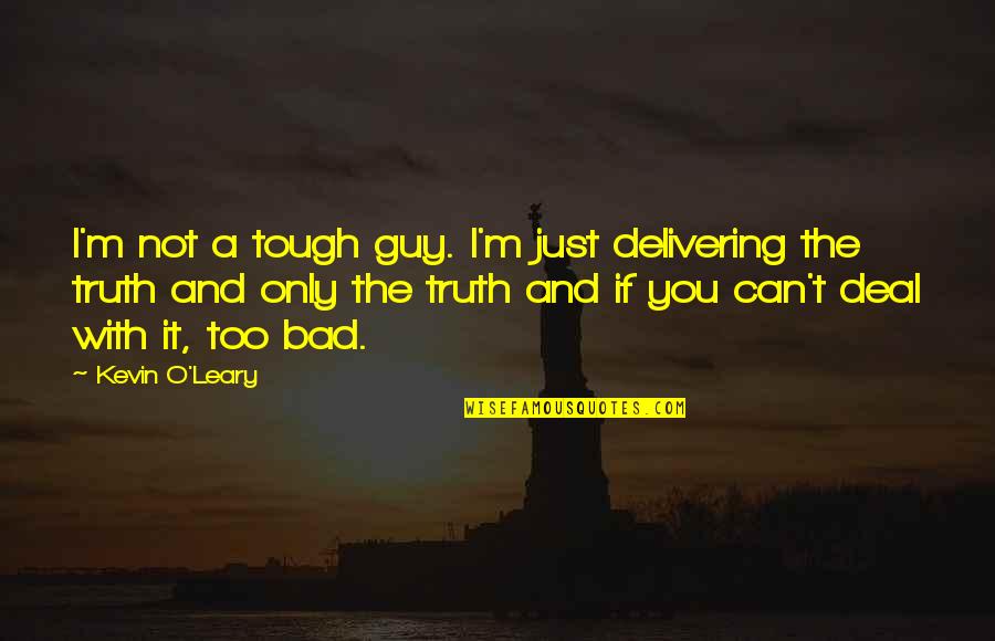 Kevin O'shea Quotes By Kevin O'Leary: I'm not a tough guy. I'm just delivering