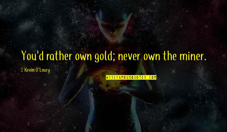 Kevin O'shea Quotes By Kevin O'Leary: You'd rather own gold; never own the miner.