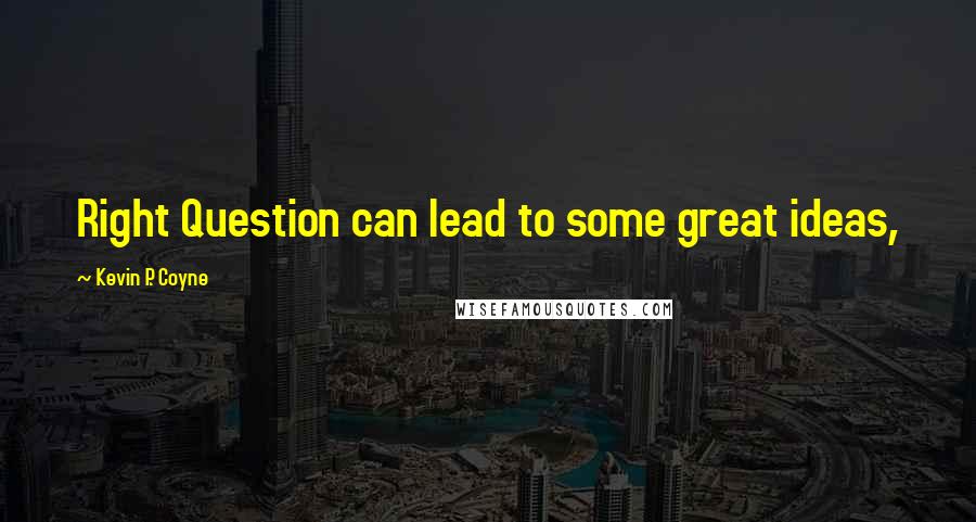 Kevin P. Coyne quotes: Right Question can lead to some great ideas,