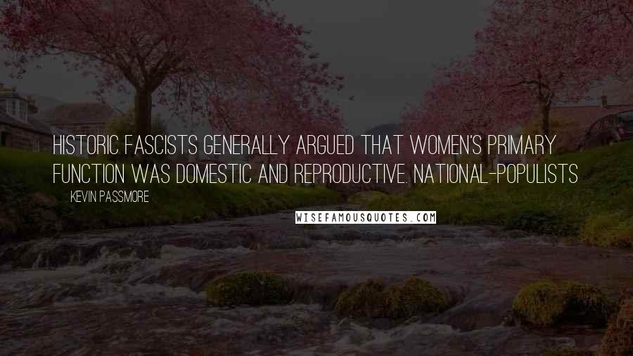 Kevin Passmore quotes: Historic fascists generally argued that women's primary function was domestic and reproductive. National-populists