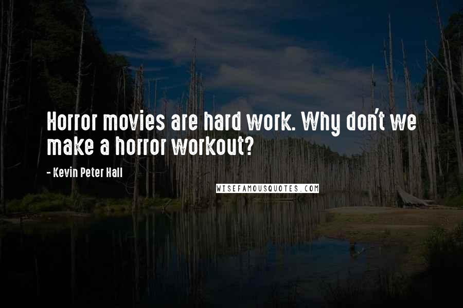 Kevin Peter Hall quotes: Horror movies are hard work. Why don't we make a horror workout?