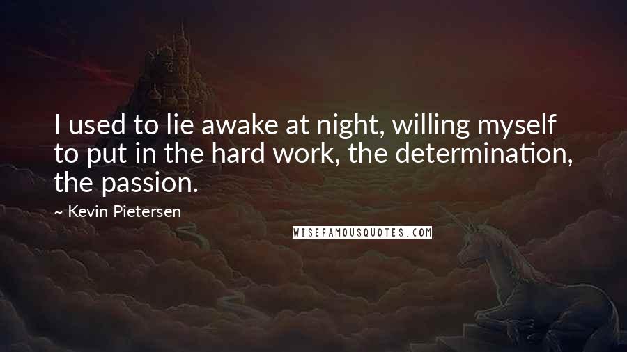 Kevin Pietersen quotes: I used to lie awake at night, willing myself to put in the hard work, the determination, the passion.