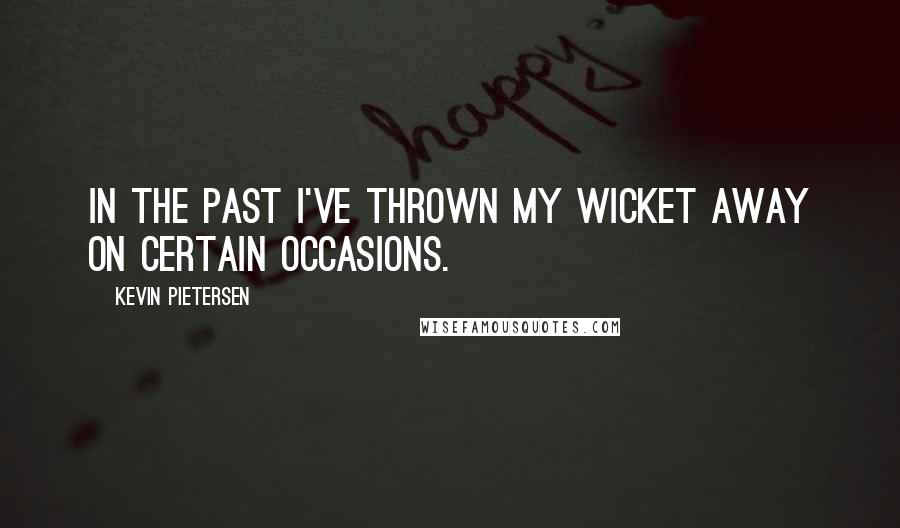 Kevin Pietersen quotes: In the past I've thrown my wicket away on certain occasions.