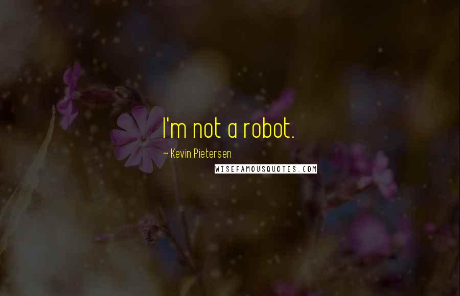 Kevin Pietersen quotes: I'm not a robot.