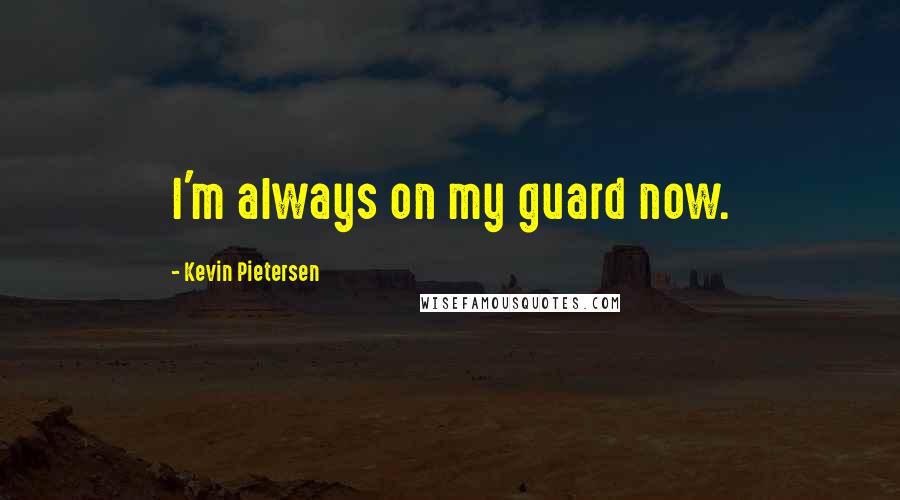 Kevin Pietersen quotes: I'm always on my guard now.
