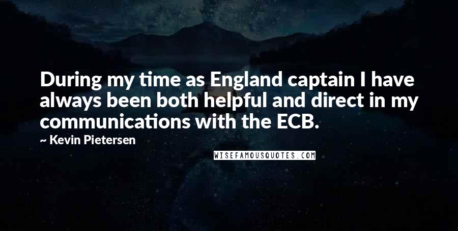 Kevin Pietersen quotes: During my time as England captain I have always been both helpful and direct in my communications with the ECB.