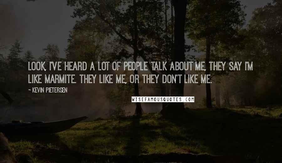 Kevin Pietersen quotes: Look, I've heard a lot of people talk about me, they say I'm like Marmite. They like me, or they don't like me.