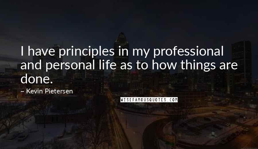 Kevin Pietersen quotes: I have principles in my professional and personal life as to how things are done.
