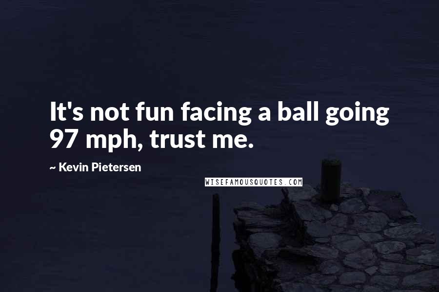 Kevin Pietersen quotes: It's not fun facing a ball going 97 mph, trust me.