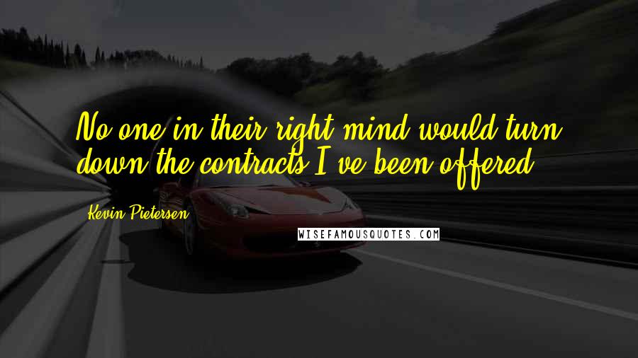 Kevin Pietersen quotes: No one in their right mind would turn down the contracts I've been offered.