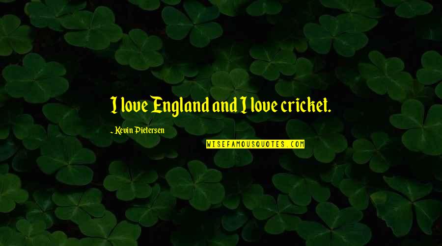 Kevin Pietersen Quotes By Kevin Pietersen: I love England and I love cricket.
