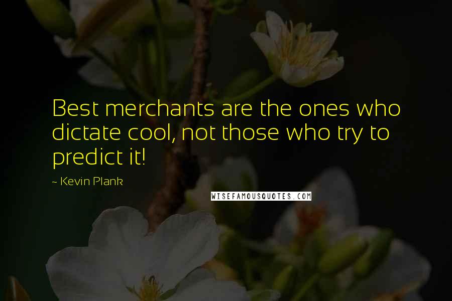 Kevin Plank quotes: Best merchants are the ones who dictate cool, not those who try to predict it!