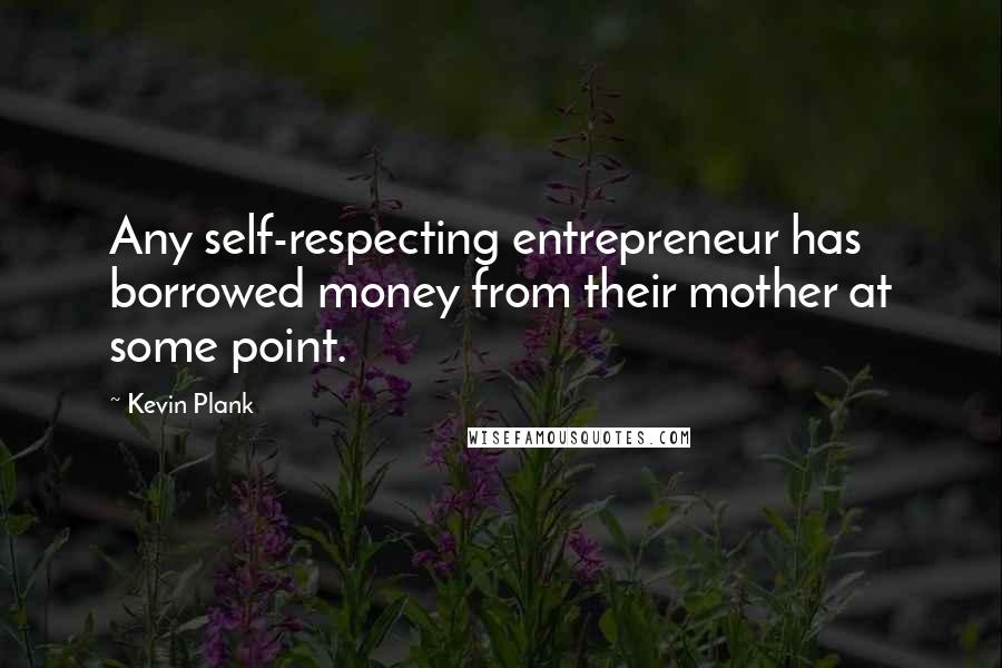 Kevin Plank quotes: Any self-respecting entrepreneur has borrowed money from their mother at some point.