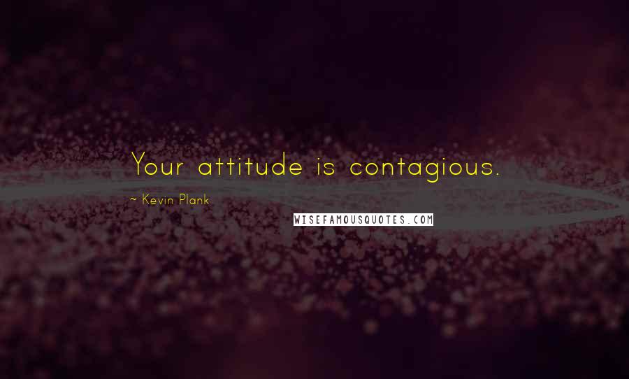 Kevin Plank quotes: Your attitude is contagious.