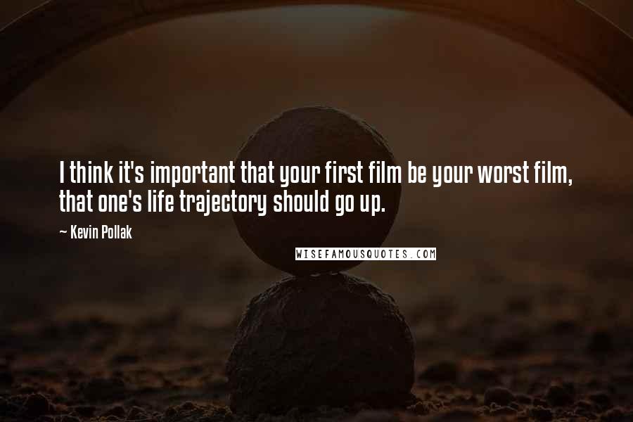 Kevin Pollak quotes: I think it's important that your first film be your worst film, that one's life trajectory should go up.