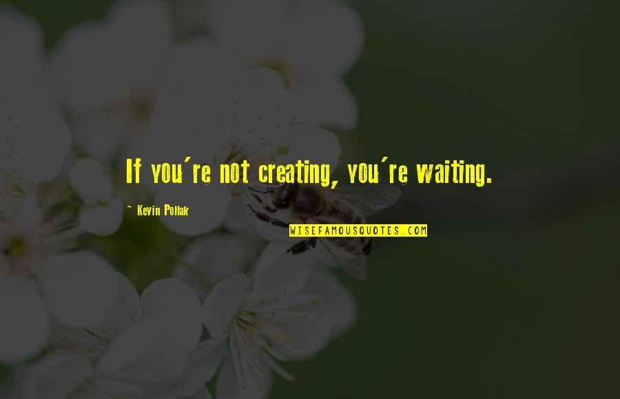 Kevin Pollak Quotes By Kevin Pollak: If you're not creating, you're waiting. Kevin Pollak Quotes By Kevin Pollak: If you're not creating, you're waiting.
