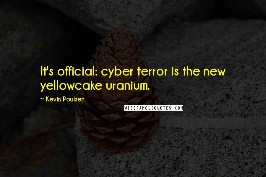 Kevin Poulsen quotes: It's official: cyber terror is the new yellowcake uranium.