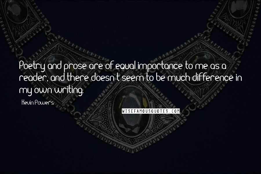 Kevin Powers quotes: Poetry and prose are of equal importance to me as a reader, and there doesn't seem to be much difference in my own writing.