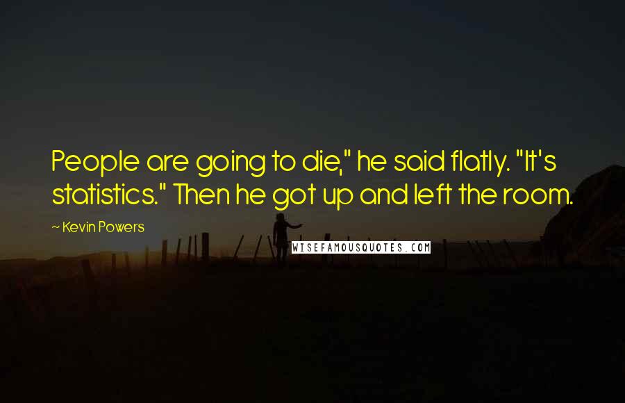 Kevin Powers quotes: People are going to die," he said flatly. "It's statistics." Then he got up and left the room.