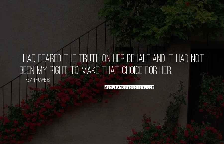 Kevin Powers quotes: I had feared the truth on her behalf and it had not been my right to make that choice for her.