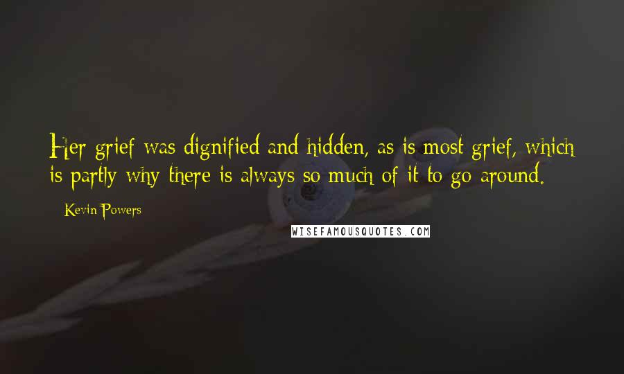 Kevin Powers quotes: Her grief was dignified and hidden, as is most grief, which is partly why there is always so much of it to go around.